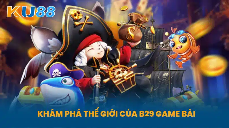 Khám Phá Thế Giới Của B29 Game Bài