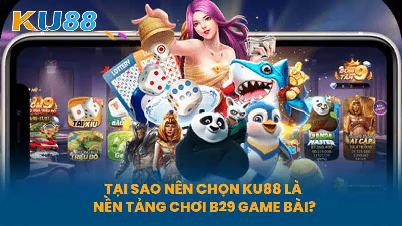 Tại Sao Nên Chọn KU88 Là Nền Tảng Chơi B29 Game Bài?