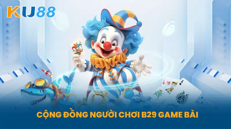 Cộng Đồng Người Chơi B29 Game Bài