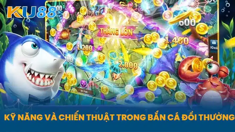 Kỹ Năng Và Chiến Thuật Trong Bắn Cá Đổi Thưởng