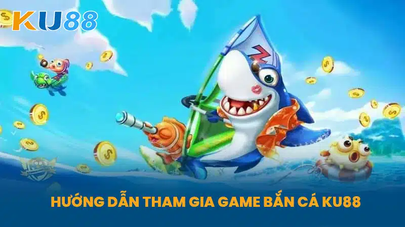 Hướng Dẫn Tham Gia Game Bắn Cá KU88