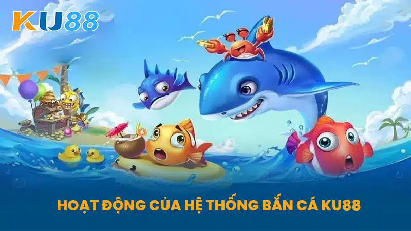 Hoạt Động Của Hệ Thống Bắn Cá KU88