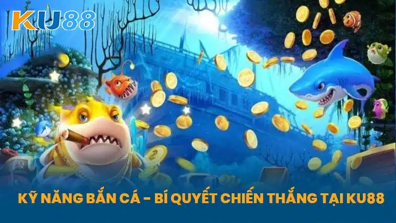 Kỹ Năng Bắn Cá - Bí Quyết Chiến Thắng Tại KU88