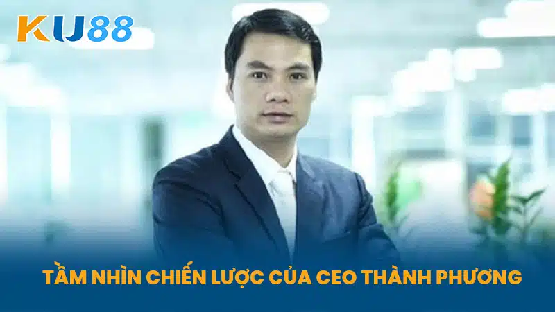 Tầm Nhìn Chiến Lược Của Ceo Thành Phương