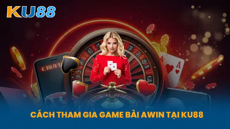 Cách Tham Gia Game Bài Awin Tại KU88