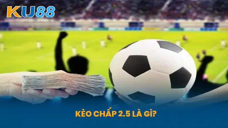 Kèo Chấp 2.5 Là Gì?