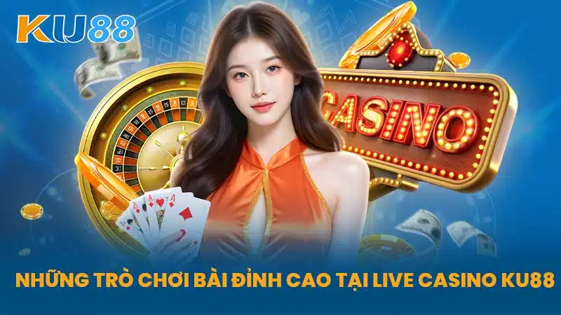 Những Trò Chơi Bài Đỉnh Cao Tại Live Casino KU88