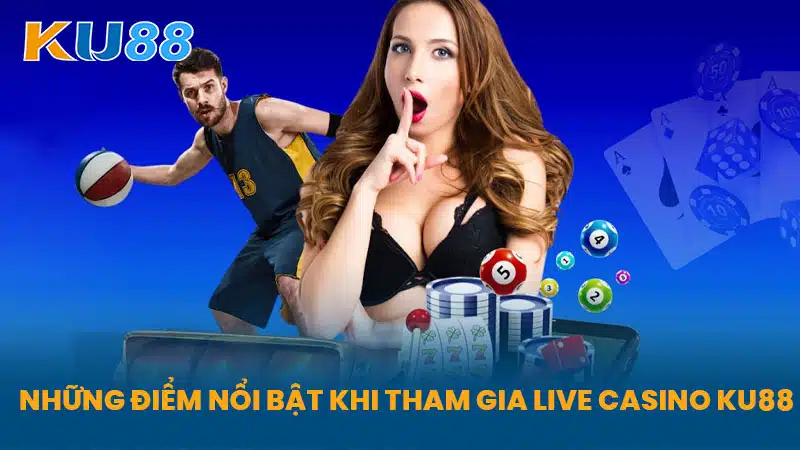 Những Điểm Nổi Bật Khi Tham Gia Live Casino KU88