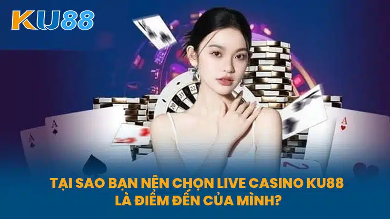 Tại Sao Bạn Nên Chọn Live Casino KU88 Là Điểm Đến Của Mình?