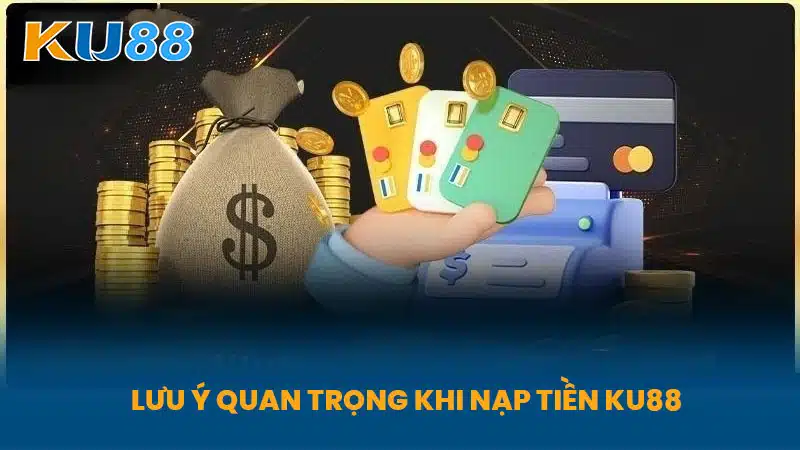 Lưu Ý Quan Trọng Khi Nạp Tiền KU88