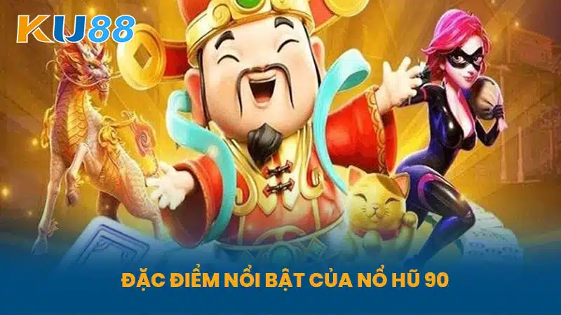 Đặc Điểm Nổi Bật của Nổ Hũ 90