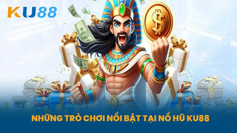 Những trò chơi nổi bật tại Nổ Hũ KU88