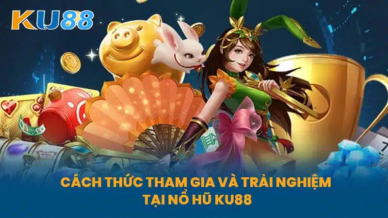 Cách thức tham gia và trải nghiệm tại Nổ Hũ KU88