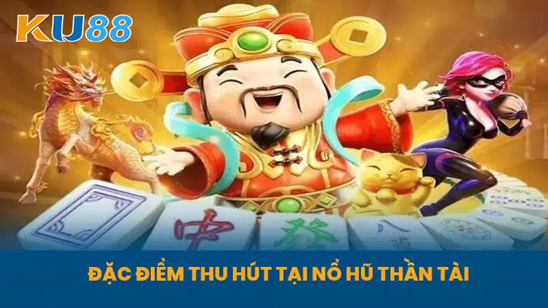 Đặc Điểm Thu Hút Tại Nổ Hũ Thần Tài