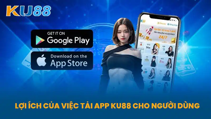 Lợi ích của việc Tải App KU88 cho người dùng