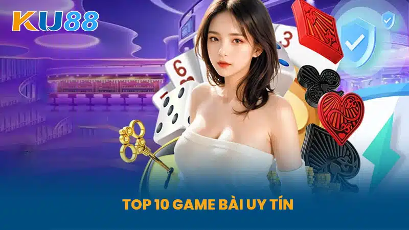 Top 10 Game Bài Uy Tín - Hot Nhất Có Trên Nền Tảng KU88