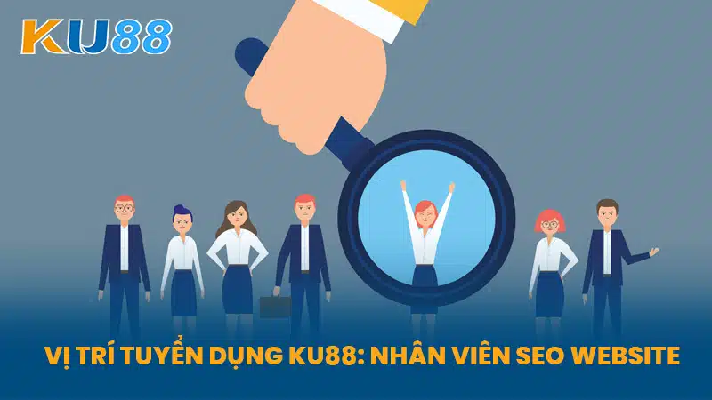 Vị Trí Tuyển Dụng KU88: Nhân Viên SEO Website